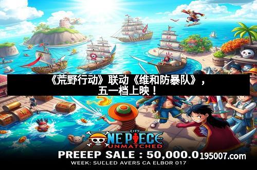 《荒野行动》联动《维和防暴队》，五一档上映！
